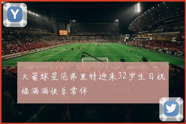 火箭球星范弗里特迎来32岁生日祝福满满快乐常伴