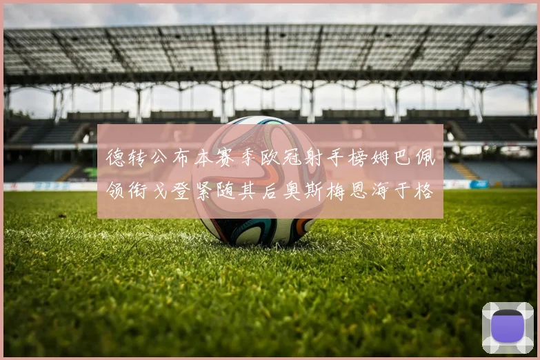 德转公布本赛季欧冠射手榜姆巴佩领衔戈登紧随其后奥斯梅恩海于格表现抢眼