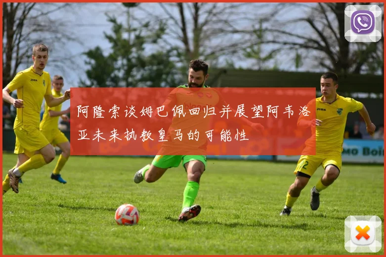 阿隆索谈姆巴佩回归并展望阿韦洛亚未来执教皇马的可能性