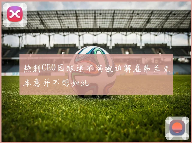 热刺CEO因球迷不满被迫解雇弗兰克本意并不想如此