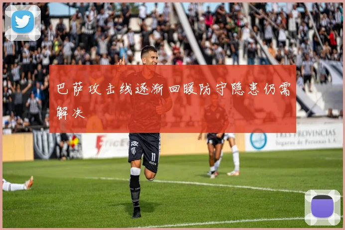 巴萨攻击线逐渐回暖防守隐患仍需解决