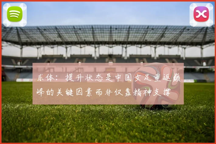 东体：提升状态是中国女足重返巅峰的关键因素而非仅靠精神支撑